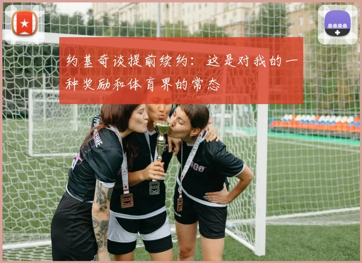 约基奇谈提前续约：这是对我的一种奖励和体育界的常态
