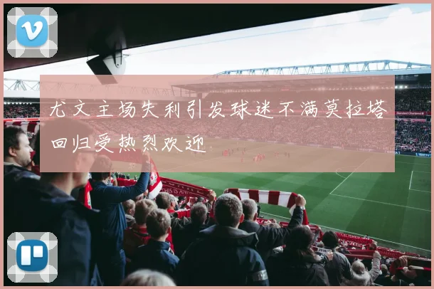 尤文主场失利引发球迷不满莫拉塔回归受热烈欢迎