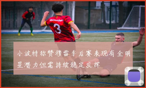 小波特称赞穆雷季后赛表现有全明星潜力但需持续稳定发挥