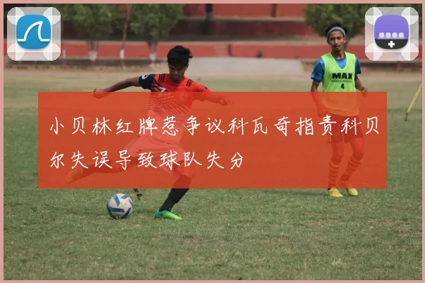 小贝林红牌惹争议科瓦奇指责科贝尔失误导致球队失分