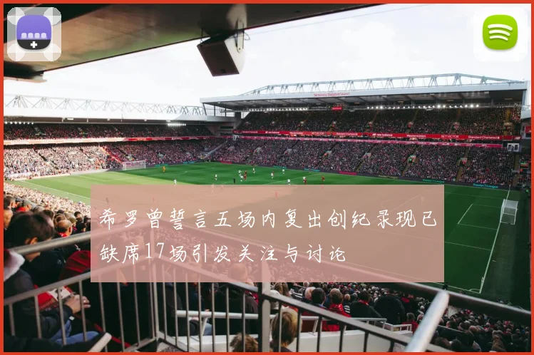 希罗曾誓言五场内复出创纪录现已缺席17场引发关注与讨论