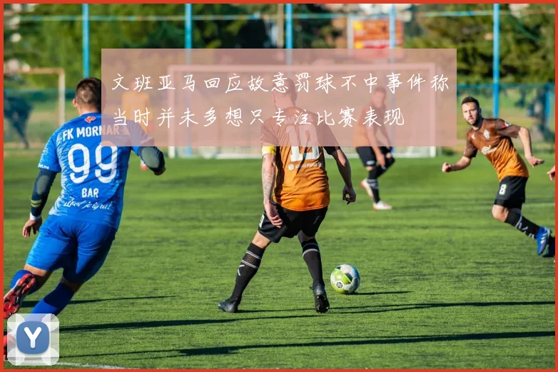 文班亚马回应故意罚球不中事件称当时并未多想只专注比赛表现