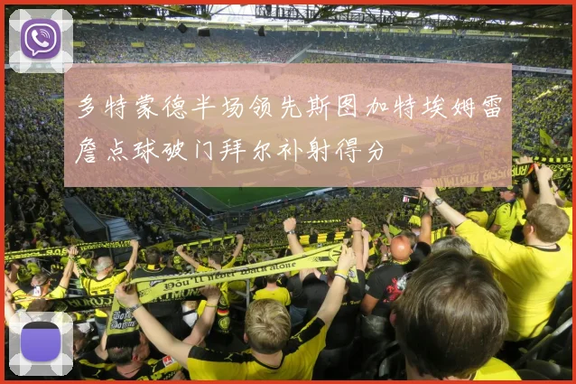 多特蒙德半场领先斯图加特埃姆雷詹点球破门拜尔补射得分