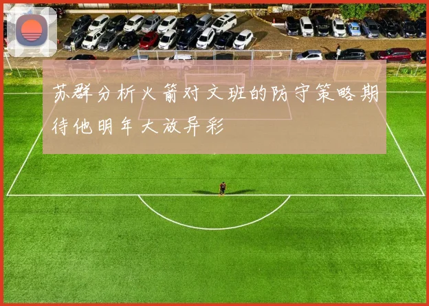 苏群分析火箭对文班的防守策略期待他明年大放异彩