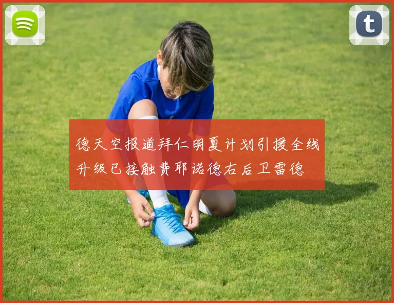 德天空报道拜仁明夏计划引援全线升级已接触费耶诺德右后卫雷德