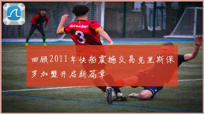 回顾2011年快船震撼交易克里斯保罗加盟开启新篇章