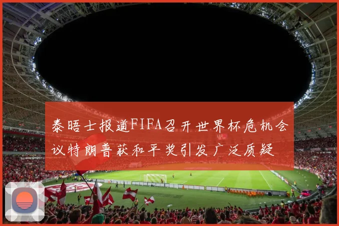 泰晤士报道FIFA召开世界杯危机会议特朗普获和平奖引发广泛质疑