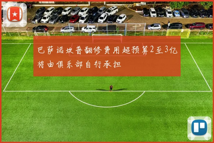 巴萨诺坎普翻修费用超预算2至3亿将由俱乐部自行承担