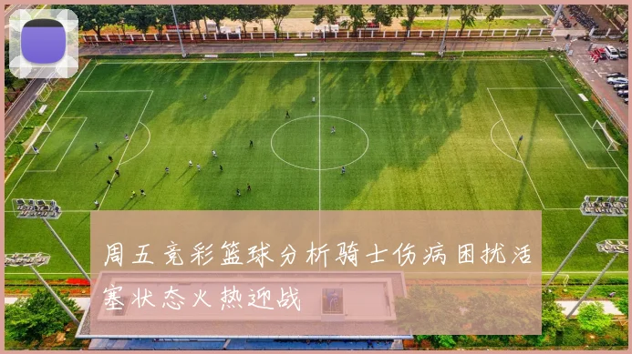 周五竞彩篮球分析骑士伤病困扰活塞状态火热迎战