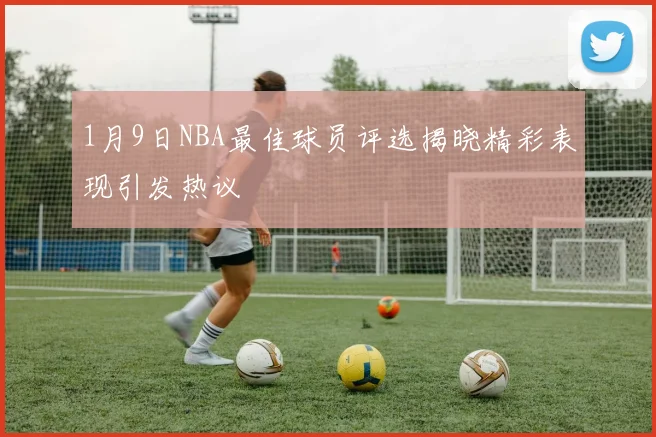 1月9日NBA最佳球员评选揭晓精彩表现引发热议